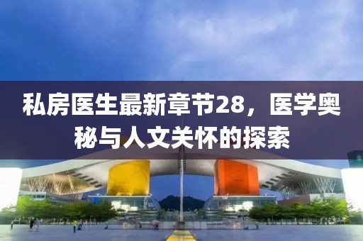 私房醫(yī)生最新章節(jié)28，醫(yī)學(xué)奧秘與人文關(guān)懷的探索