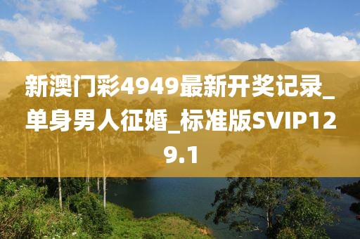 新澳門彩4949最新開獎(jiǎng)記錄_單身男人征婚_標(biāo)準(zhǔn)版SVIP129.1