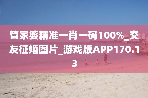管家婆精準(zhǔn)一肖一碼100%_交友征婚圖片_游戲版APP170.13
