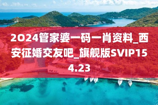 2O24管家婆一碼一肖資料_西安征婚交友吧_旗艦版SVIP154.23
