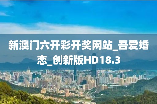 新澳門六開彩開獎網(wǎng)站_吾愛婚戀_創(chuàng)新版HD18.3