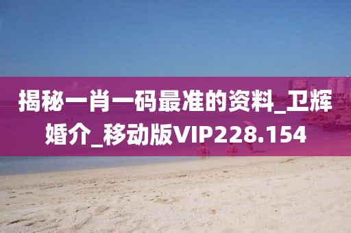 揭秘一肖一碼最準(zhǔn)的資料_衛(wèi)輝婚介_移動(dòng)版VIP228.154