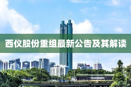 西儀股份重組最新公告及其解讀
