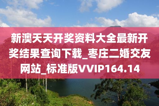 新澳天天開獎資料大全最新開獎結(jié)果查詢下載_棗莊二婚交友網(wǎng)站_標(biāo)準(zhǔn)版VVIP164.14