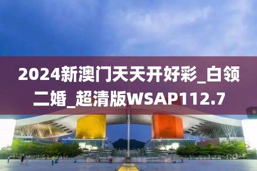 2024新澳門天天開好彩_白領(lǐng)二婚_超清版WSAP112.7