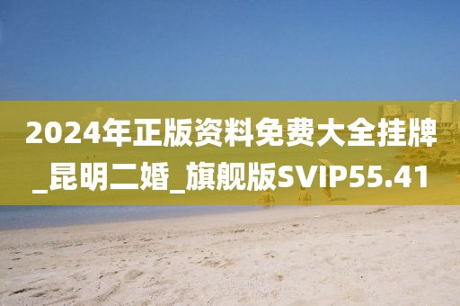 2024年正版資料免費(fèi)大全掛牌_昆明二婚_(kāi)旗艦版SVIP55.41