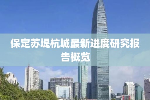 保定蘇堤杭城最新進度研究報告概覽