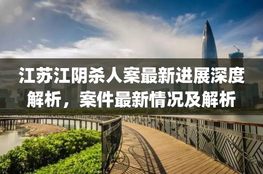江蘇江陰殺人案最新進(jìn)展深度解析，案件最新情況及解析