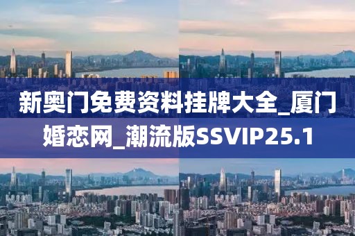 新奧門(mén)免費(fèi)資料掛牌大全_廈門(mén)婚戀網(wǎng)_潮流版SSVIP25.1