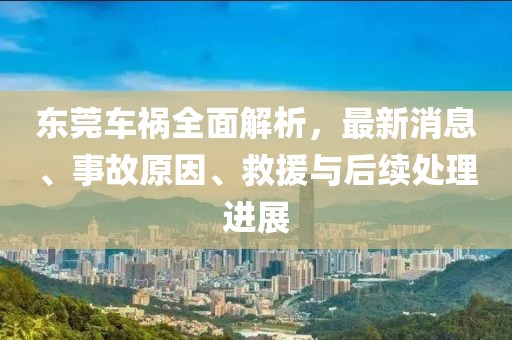 東莞車禍全面解析，最新消息、事故原因、救援與后續(xù)處理進(jìn)展