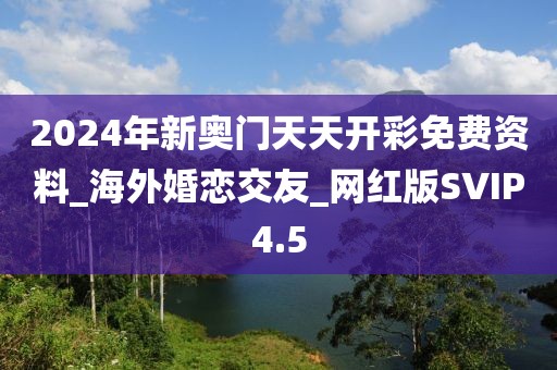 2024年新奧門天天開彩免費(fèi)資料_海外婚戀交友_網(wǎng)紅版SVIP4.5