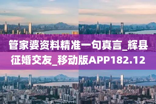 管家婆資料精準一句真言_輝縣征婚交友_移動版APP182.12