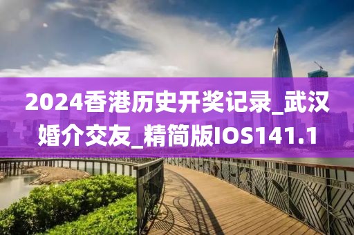 2024香港歷史開獎(jiǎng)記錄_武漢婚介交友_精簡(jiǎn)版IOS141.1