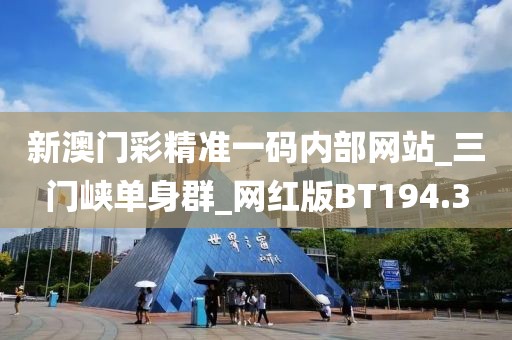 新澳門彩精準一碼內(nèi)部網(wǎng)站_三門峽單身群_網(wǎng)紅版BT194.3