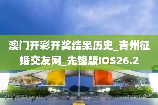 澳門開彩開獎結(jié)果歷史_青州征婚交友網(wǎng)_先鋒版IOS26.2