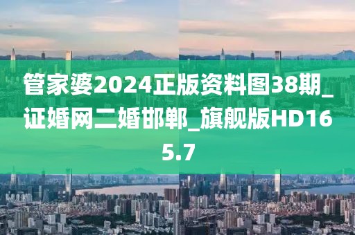 管家婆2024正版資料圖38期_證婚網(wǎng)二婚邯鄲_旗艦版HD165.7