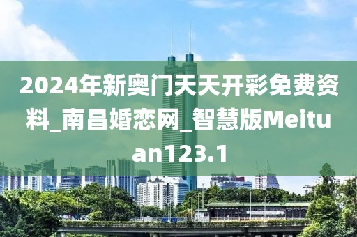 2024年新奧門天天開彩免費(fèi)資料_南昌婚戀網(wǎng)_智慧版Meituan123.1