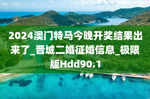 2024澳門特馬今晚開獎(jiǎng)結(jié)果出來了_晉城二婚征婚信息_極限版Hdd90.1