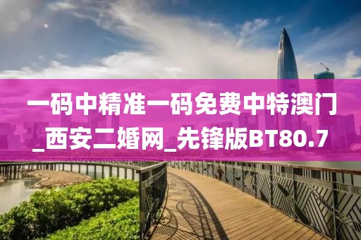一碼中精準一碼免費中特澳門_西安二婚網(wǎng)_先鋒版BT80.7