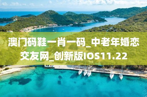 澳門碼鞋一肖一碼_中老年婚戀交友網(wǎng)_創(chuàng)新版IOS11.22