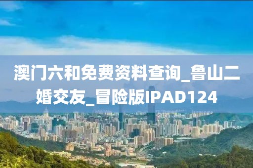 澳門六和免費資料查詢_魯山二婚交友_冒險版IPAD124