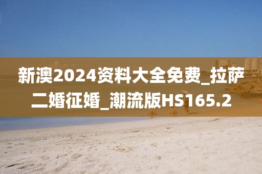 新澳2024資料大全免費(fèi)_拉薩二婚征婚_潮流版HS165.2