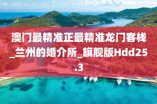 澳門最精準正最精準龍門客棧_蘭州的婚介所_旗艦版Hdd25.3