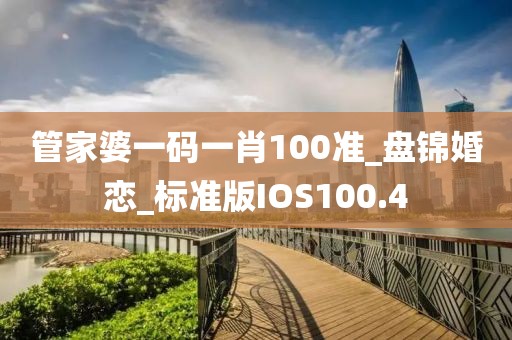 管家婆一碼一肖100準(zhǔn)_盤錦婚戀_標(biāo)準(zhǔn)版IOS100.4