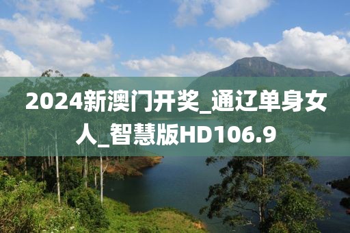2024新澳門(mén)開(kāi)獎(jiǎng)_通遼單身女人_智慧版HD106.9