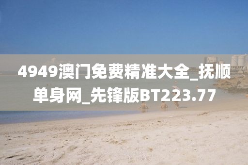 4949澳門免費(fèi)精準(zhǔn)大全_撫順單身網(wǎng)_先鋒版BT223.77
