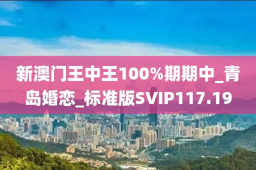 新澳門王中王100%期期中_青島婚戀_標(biāo)準(zhǔn)版SVIP117.19