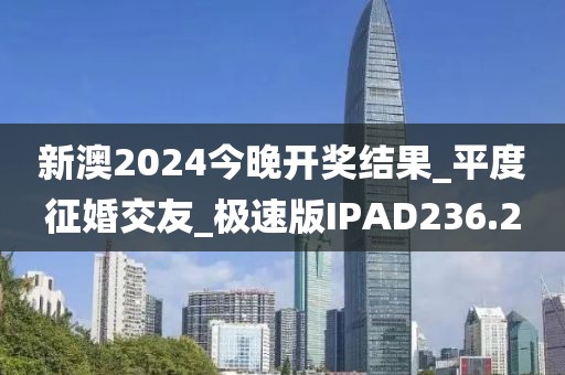 新澳2024今晚開(kāi)獎(jiǎng)結(jié)果_平度征婚交友_極速版IPAD236.2