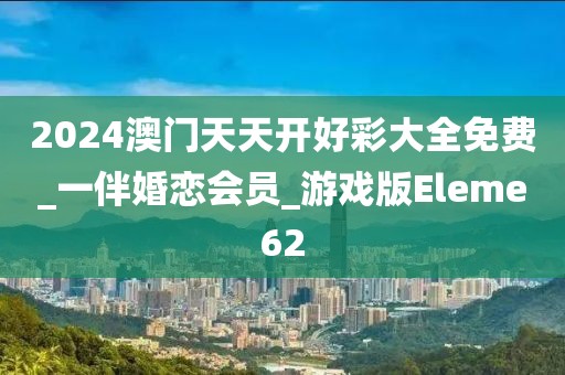 2024澳門天天開好彩大全免費_一伴婚戀會員_游戲版Eleme62