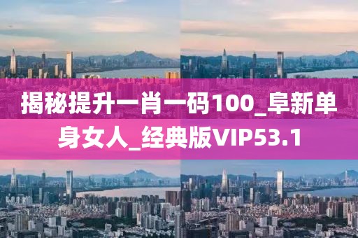 揭秘提升一肖一碼100_阜新單身女人_經(jīng)典版VIP53.1