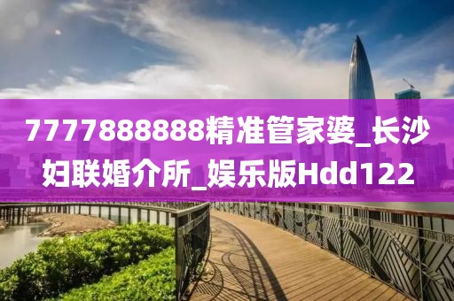 7777888888精準管家婆_長沙婦聯(lián)婚介所_娛樂版Hdd122