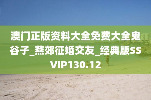 澳門正版資料大全免費大全鬼谷子_燕郊征婚交友_經(jīng)典版SSVIP130.12