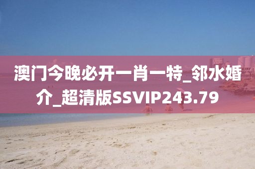 澳門今晚必開一肖一特_鄰水婚介_超清版SSVIP243.79