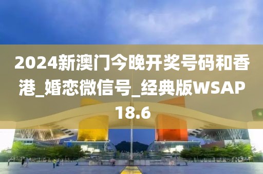 2024新澳門今晚開獎號碼和香港_婚戀微信號_經(jīng)典版WSAP18.6