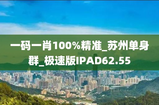 一碼一肖100%精準(zhǔn)_蘇州單身群_極速版IPAD62.55