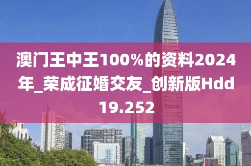 澳門王中王100%的資料2024年_榮成征婚交友_創(chuàng)新版Hdd19.252