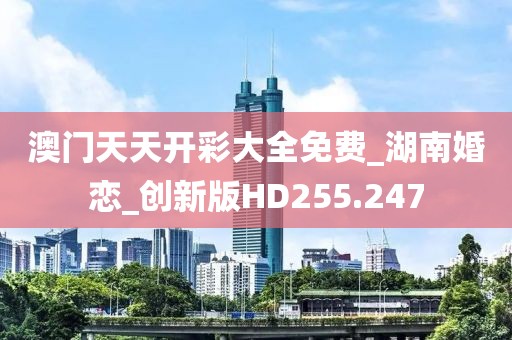 澳門天天開彩大全免費(fèi)_湖南婚戀_創(chuàng)新版HD255.247