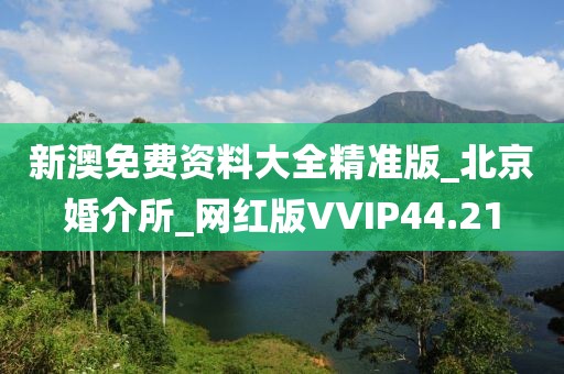 新澳免費(fèi)資料大全精準(zhǔn)版_北京婚介所_網(wǎng)紅版VVIP44.21