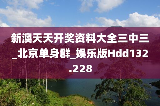 新澳天天開(kāi)獎(jiǎng)資料大全三中三_北京單身群_娛樂(lè)版Hdd132.228