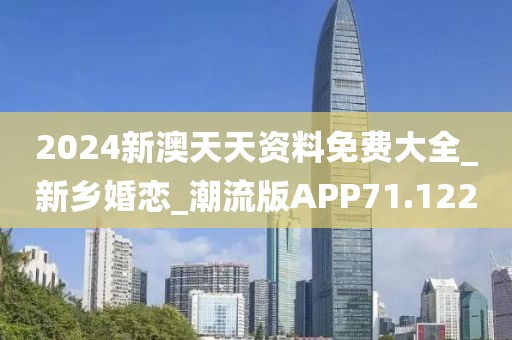 2024新澳天天資料免費(fèi)大全_新鄉(xiāng)婚戀_潮流版APP71.122