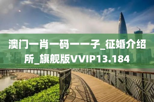 澳門(mén)一肖一碼一一子_征婚介紹所_旗艦版VVIP13.184