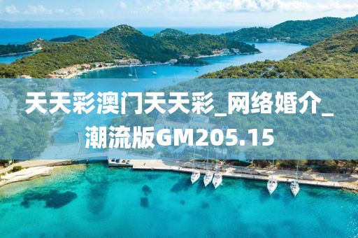 天天彩澳門(mén)天天彩_網(wǎng)絡(luò)婚介_(kāi)潮流版GM205.15