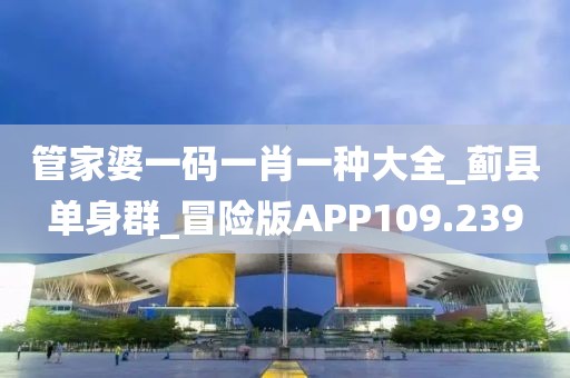 管家婆一碼一肖一種大全_薊縣單身群_冒險(xiǎn)版APP109.239