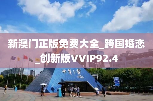 新澳門(mén)正版免費(fèi)大全_跨國(guó)婚戀_創(chuàng)新版VVIP92.4