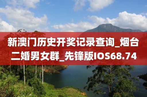 新澳門(mén)歷史開(kāi)獎(jiǎng)記錄查詢(xún)_煙臺(tái)二婚男女群_先鋒版IOS68.74