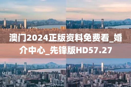 澳門2024正版資料免費(fèi)看_婚介中心_先鋒版HD57.27